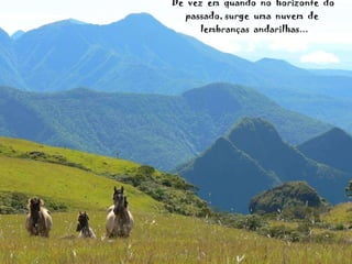 De  vez  em  quando  no  horizonte  do  passado, surge  uma  nuvem  de  lembranças  andarilhas... 