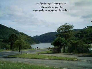 as  lembranças  tranqueiam retesando  o  garrão, vencendo  o  repecho  da  vida... 