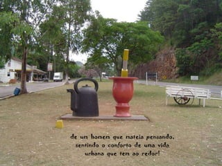 de  um  homem  que  mateia  pensando, sentindo  o  conforto  de  uma  vida urbana  que  tem  ao  redor! 