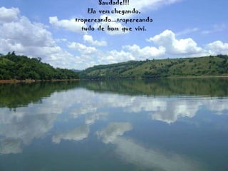 Saudade!!! Ela  vem chegando, tropereando...tropereando tudo  de  bom  que  vivi. 