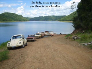 Saudade,  coisa  esquisita, que  Deus  te  faça  bendita... 