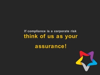 If compliance is a corporate risk 
think of us as your 
assurance! 
 