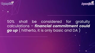 50% shall be considered for gratuity
calculations – financial commitment could
go up ( hitherto, it is only basic and DA )
 