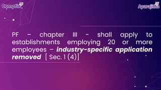PF – chapter III - shall apply to
establishments employing 20 or more
employees – industry-specific application
removed [ Sec. 1 (4)]
 