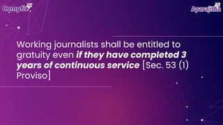 Working journalists shall be entitled to
gratuity even if they have completed 3
years of continuous service [Sec. 53 (1)
Proviso]
 