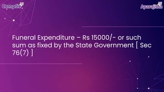 Funeral Expenditure – Rs 15000/- or such
sum as fixed by the State Government [ Sec
76(7) ]
 