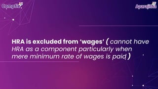 HRA is excluded from ‘wages’ ( cannot have
HRA as a component particularly when
mere minimum rate of wages is paid )
 