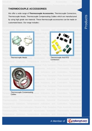 Industrial        Thermocouples       Thermocouple           Accessories      Industrial
Thermowells Resistance Temperature Detectors Temperature Indicators and
Controllers Temperature ACCESSORIES
      THERMOCOUPLE Gauges Temperature                    Calibrators    Strainer   Pulp
Samplers offerPlate range of Thermocouple Accessories, Thermocouple Connectors,
     We        a wide
                      Assembly      Industrial  Thermocouples        Thermocouple
Accessories Industrial Thermowells Resistance Temperature Detectors Temperature




                                                                                           Products
     Thermocouple Heads, Thermocouple Compensating Cables which are manufactured
Indicators
      by using high grade raw material. These thermocouple accessories can beTemperature
                and       Controllers       Temperature        Gauges        made on
      customized basis. Our range includes :
Calibrators    Strainer       Pulp       Samplers    Plate        Assembly    Industrial
Thermocouples Thermocouple Accessories Industrial Thermowells Resistance
Temperature Detectors Temperature Indicators and Controllers Temperature
Gauges Temperature Calibrators Strainer Pulp Samplers Plate Assembly Industrial
Thermocouples Thermocouple Accessories Industrial Thermowells Resistance
Temperature Detectors Temperature Indicators and Controllers Temperature
Gauges Temperature Calibrators Strainer Pulp Samplers Plate Assembly Industrial
Thermocouples Thermocouple Accessories Industrial Thermowells Resistance
Temperature Detectors Temperature Indicators and Controllers Temperature
Gauges Temperature Calibrators Strainer Pulp Samplers Plate Assembly Industrial
       Thermocouple Heads                  Thermocouple And RTD
Thermocouples Thermocouple Accessories Industrial Thermowells Resistance
                                                     Connectors
Temperature Detectors Temperature Indicators and Controllers Temperature
Gauges Temperature Calibrators Strainer Pulp Samplers Plate Assembly Industrial
Thermocouples Thermocouple Accessories Industrial Thermowells Resistance
Temperature Detectors Temperature Indicators and Controllers Temperature
Gauges Temperature Calibrators Strainer Pulp Samplers Plate Assembly Industrial
Thermocouples Thermocouple Accessories Industrial Thermowells Resistance
Temperature Detectors Temperature Indicators and Controllers Temperature
Gauges Temperature Calibrators Strainer Pulp Samplers Plate Assembly Industrial
Thermocouples Thermocouple Accessories Industrial Thermowells Resistance
       Thermocouple Compensating
Temperature Detectors Temperature Indicators and Controllers Temperature
         Cables
Gauges Temperature Calibrators Strainer Pulp Samplers Plate Assembly Industrial
Thermocouples Thermocouple Accessories Industrial Thermowells Resistance
Temperature Detectors Temperature Indicators and Controllers Temperature
Gauges Temperature Calibrators Strainer Pulp Samplers Plate Assembly Industrial
Thermocouples Thermocouple Accessories Industrial Thermowells Resistance
Temperature Detectors Temperature Indicators and Controllers Temperature
Gauges Temperature Calibrators Strainer Pulp Samplers Plate Assembly Industrial
                                                     A Member of
 