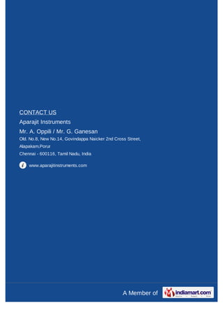 CONTACT US
Aparajit Instruments
Mr. A. Oppili / Mr. G. Ganesan
Old. No.8, New No.14, Govindappa Naicker 2nd Cross Street,
Alapakam,Porur
Chennai - 600116, Tamil Nadu, India

    www.aparajitinstruments.com




                                                 A Member of
 
