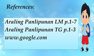 Araling Panlipunan LM p.1-7
Araling Panlipunan TG p.1-3
www.google.com
References:
 