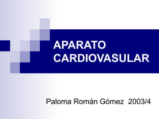 APARATO
 CARDIOVASULAR


Paloma Román Gómez 2003/4
 