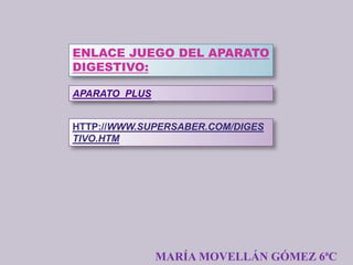 ENLACE JUEGO DEL APARATO
DIGESTIVO:

APARATO_PLUS


HTTP://WWW.SUPERSABER.COM/DIGES
TIVO.HTM




               MARÍA MOVELLÁN GÓMEZ 6ªC
 