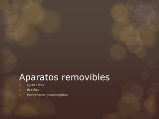 Aparatos removibles
• Quad Hélix
• Bi Hélix
• Mantenedor propioceptivo
 