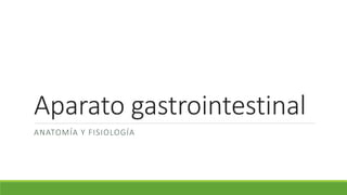 Aparato gastrointestinal
ANATOMÍA Y FISIOLOGÍA
 
