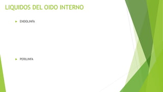 LIQUIDOS DEL OIDO INTERNO
 ENDOLINFA
 PERILINFA
 
