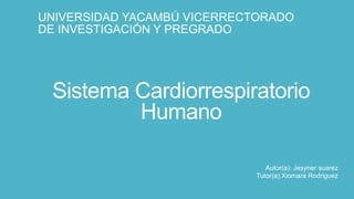 Sistema Cardio-respiratorio
Humano
UNIVERSIDAD YACAMBÚ VICERRECTORADO
DE INVESTIGACIÓN Y PREGRADO
Autor(a): Jesyner suarez
Tutor(a):Xiomara Rodriguez
 