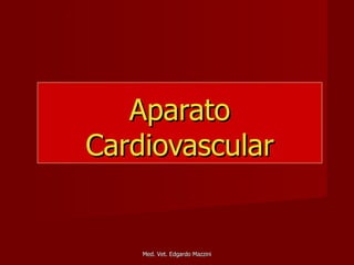 Aparato
Cardiovascular


    Med. Vet. Edgardo Mazzini
 