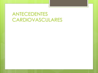 ANTECEDENTES
CARDIOVASCULARES
 