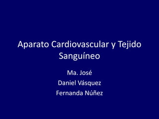 Aparato Cardiovascular y Tejido
Sanguíneo
Ma. José
Daniel Vásquez
Fernanda Núñez
 