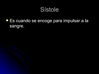 Sístole Es cuando se encoge para impulsar a la sangre. 