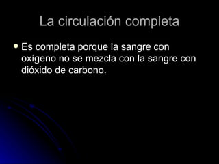 La circulación completa Es completa porque la sangre con oxígeno no se mezcla con la sangre con dióxido de carbono. 
