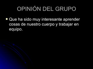 OPINIÓN DEL GRUPO Que ha sido muy interesante aprender cosas de nuestro cuerpo y trabajar en equipo. 