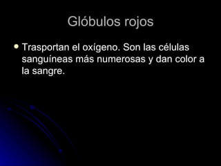 Glóbulos rojos Trasportan el oxígeno. Son las células sanguíneas más numerosas y dan color a la sangre. 