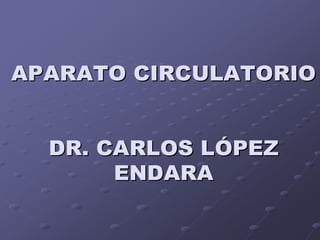 APARATO CIRCULATORIO


  DR. CARLOS LÓPEZ
       ENDARA
 