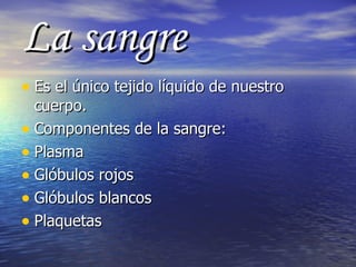 La sangre Es el único tejido líquido de nuestro cuerpo. Componentes de la sangre: Plasma Glóbulos rojos Glóbulos blancos Plaquetas 