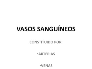 VASOS SANGUÍNEOS
CONSTITUIDO POR:
•ARTERIAS
•VENAS
 