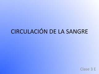 CIRCULACIÓN DE LA SANGRE
Clase 3 E
 