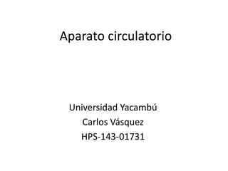Aparato circulatorio
Universidad Yacambú
Carlos Vásquez
HPS-143-01731
 
