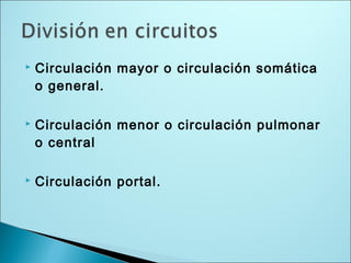  Circulación mayor o circulación somática
o general.
 Circulación menor o circulación pulmonar
o central
 Circulación portal.
 