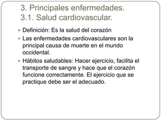 3. Principales enfermedades.
 3.1. Salud cardiovascular.
 Definición: Es la salud del corazón
 Las enfermedades cardiova...