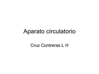 Aparato circulatorio
Cruz Contreras L H
 