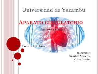 APARATO CIRCULATORIO
Anatomía y Función
Prof. Xiomara Rodríguez
Integrante:
Gandica Yessenia
C.I 19.026.664
Universidad de Yacambu
 