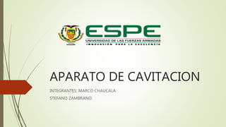 APARATO DE CAVITACION
INTEGRANTES: MARCO CHAUCALA
STEFANO ZAMBRANO
 