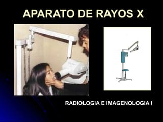 APARATO DE RAYOS X
RADIOLOGIA E IMAGENOLOGIA I
 