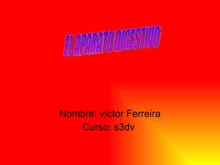 Nombre: víctor Ferreira Curso: s3dv  EL APARATO DIGESTIVO 