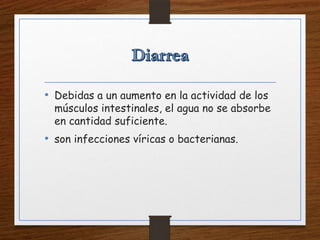 • Debidas a un aumento en la actividad de los
músculos intestinales, el agua no se absorbe
en cantidad suficiente.
• son infecciones víricas o bacterianas.
 