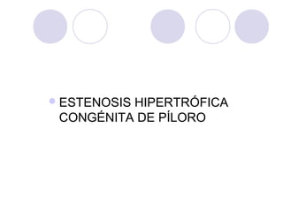  ESTENOSIS

HIPERTRÓFICA
CONGÉNITA DE PÍLORO

 
