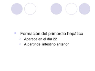 

Formación del primordio hepático



Aparece en el día 22
A partir del intestino anterior

 