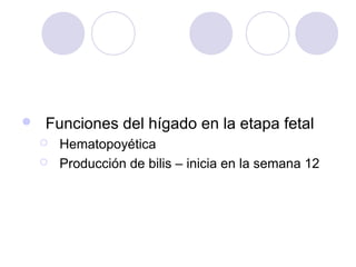 

Funciones del hígado en la etapa fetal



Hematopoyética
Producción de bilis – inicia en la semana 12

 