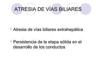 ATRESIA DE VÍAS BILIARES

 Atresia

de vías biliares extrahepática

 Persistencia

de la etapa sólida en el
desarrollo de los conductos

 