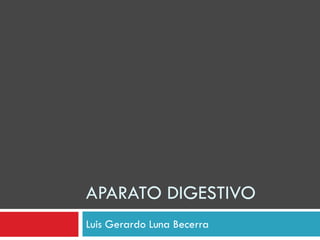 APARATO DIGESTIVO
Luis Gerardo Luna Becerra

 
