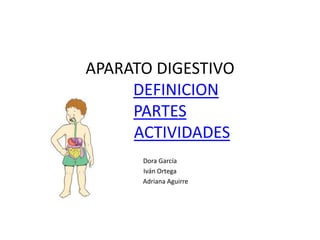 APARATO DIGESTIVO
DEFINICION
PARTES
ACTIVIDADES
Dora García
Iván Ortega
Adriana Aguirre
 