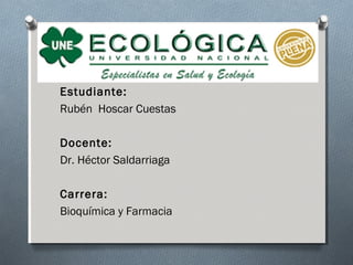 Estudiante:
Rubén Hoscar Cuestas
Docente:
Dr. Héctor Saldarriaga
Carrera:
Bioquímica y Farmacia
 