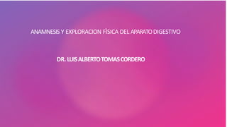 ANAMNESIS Y EXPLORACION FÌSICA DEL APARATODIGESTIVO
DR.LUISALBERTOTOMASCORDERO
 