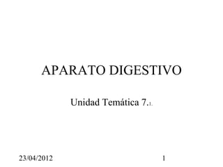 APARATO DIGESTIVO

             Unidad Temática 7.1.




23/04/2012                          1
 