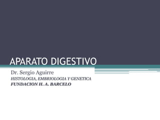 APARATO DIGESTIVO
Dr. Sergio Aguirre
HISTOLOGIA, EMBRIOLOGIA Y GENETICA
FUNDACION H. A. BARCELO
 